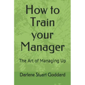 How to Train your Manager: The Art of Managing Up