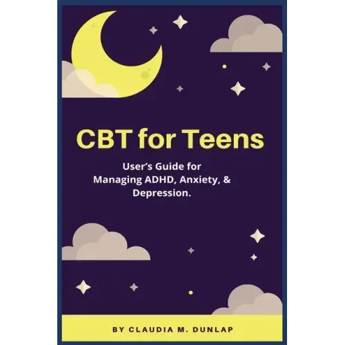 CBT for Teens: User's Guide for Managing ADHD, Anxiety, & Depression.