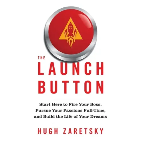 The Launch Button: Start Here to Fire Your Boss, Pursue Your Passions Full-Time, and Build the Life of Your Dreams