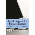Email Etiquette for Business Success: Use Emotional Intelligence to communicate effectively in the Business World