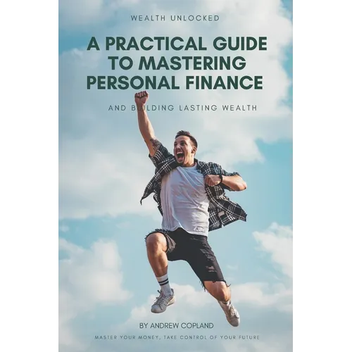 A Practical Guide to Mastering Personal Finance and Building Lasting Wealth