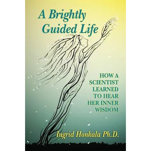A Brightly Guided Life: How A Scientist Learned to Hear Her Inner Wisdom