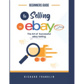 Beginners Guide To Selling on eBay 2024.: The art of a successful eBay selling.