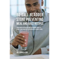 80 Gallbladder Stone Preventing Meal and Juice Recipes: Using Proper Dieting and Smart Nutritional Habits to Reduce Your Chances of Developing Gall Bl