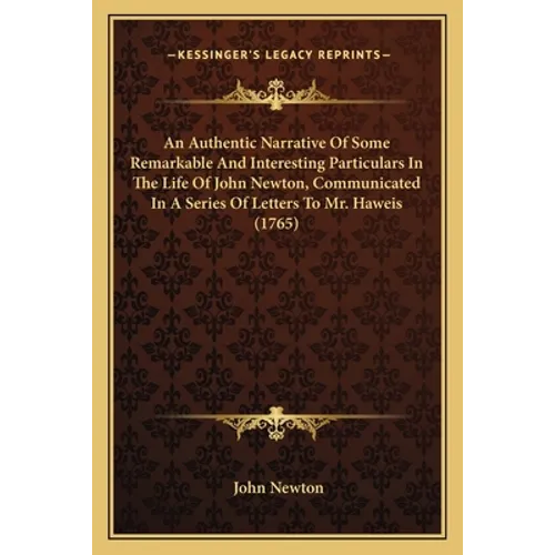 An Authentic Narrative Of Some Remarkable And Interesting Particulars In The Life Of John Newton, Communicated In A Series Of Letters To Mr. Haweis (1