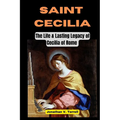Saint Cecilia: The Life and Lasting Legacy of Cecilia of Rome