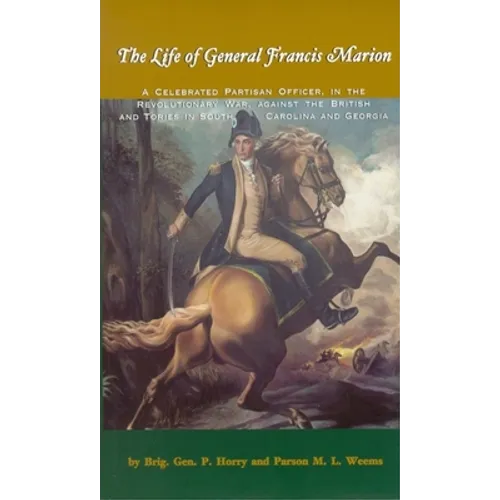 The Life of General Francis Marion: A Celebrated Partisan Officer, in the Revolutionary War, Against the British and Tories in South Carolina and Geor