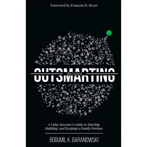 Outsmarting the Crowd: A Value Investor's Guide to Starting, Building, and Keeping a Family Fortune