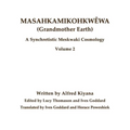 Masahkamikohkwêwa (Grandmother Earth): A Synchretistic Meskwaki Cosmology Volume 2