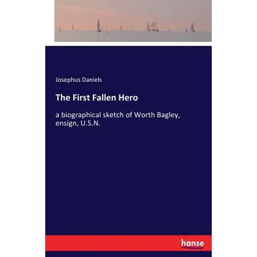 The First Fallen Hero: a biographical sketch of Worth Bagley, ensign, U.S.N.
