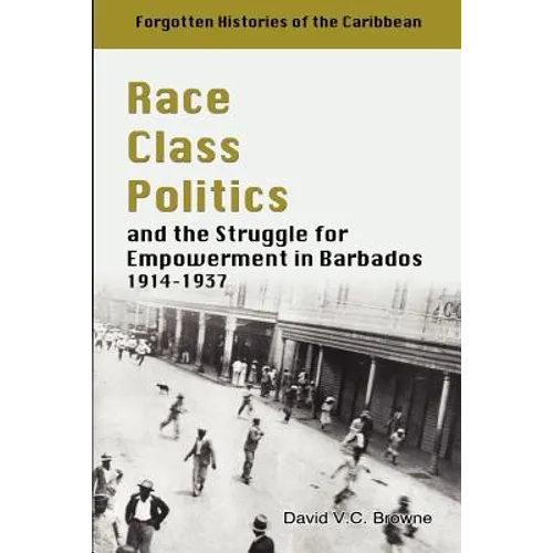 Race Class Politics and the Struggle for Empowerment in Barbados, 1914-1937
