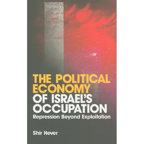 The Political Economy of Israel's Occupation: Repression Beyond Exploitation