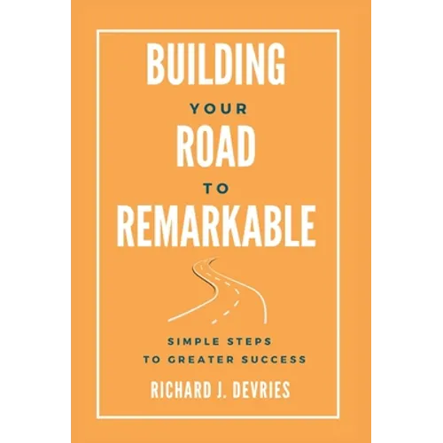 Building Your Road to Remarkable - Simple Steps to Greater Success