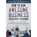 How to Run Awesome Business Discovery Sessions: Modern, Client-Interactive Requirements Analysis Sessions