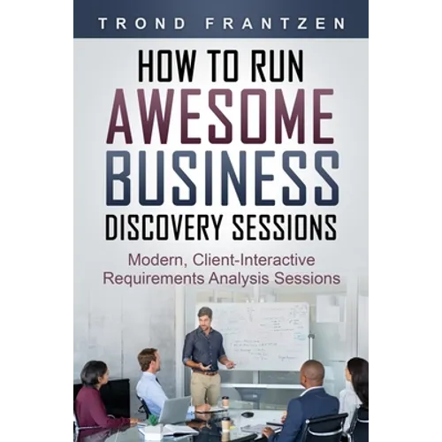 How to Run Awesome Business Discovery Sessions: Modern, Client-Interactive Requirements Analysis Sessions