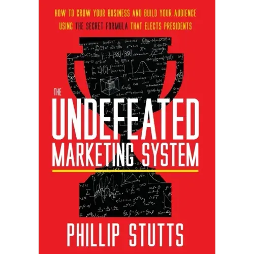 The Undefeated Marketing System: How to Grow Your Business and Build Your Audience Using the Secret Formula That Elects Presidents