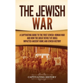The Jewish War: A Captivating Guide to the First Jewish-Roman War and How the Great Revolt of Judea Impacted Ancient Rome and Jewish History