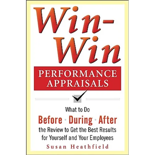 Win-Win Performance Appraisals: What to Do Before, During, and After the Review to Get the Best Results for Yourself and Your Employees: What to Do Be