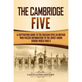 The Cambridge Five: A Captivating Guide to the Russian Spies in Britain Who Passed Information to the Soviet Union During World War II