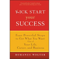 Kick Start Your Success: Four Powerful Steps to Get What You Want Out of Your Life, Career, and Business