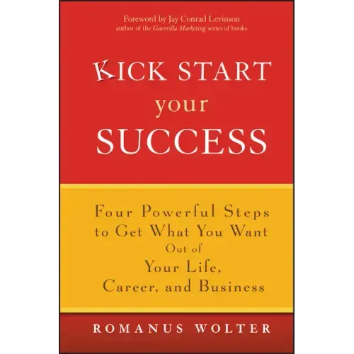 Kick Start Your Success: Four Powerful Steps to Get What You Want Out of Your Life, Career, and Business