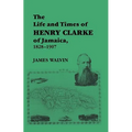 The Life and Times of Henry Clarke of Jamaica, 1828-1907