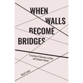 When Walls Become Bridges: A Journey of Discovery to Heal and Conquer Hatred