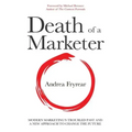 Death of a Marketer: Modern Marketing's Troubled Past and a New Approach to Change the Future