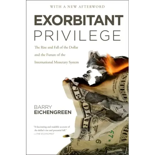 Exorbitant Privilege: The Rise and Fall of the Dollar and the Future of the International Monetary System