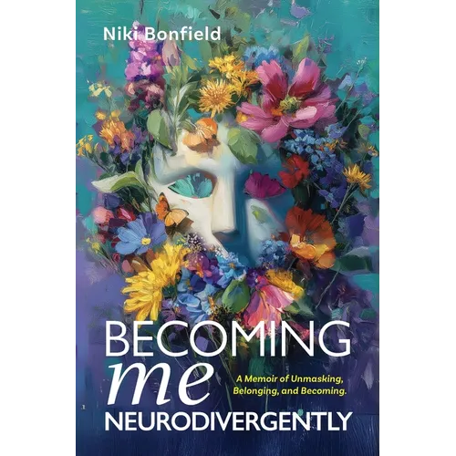 Becoming Me, Neurodivergently: A Memoir of Unmasking, Belonging, and Becoming