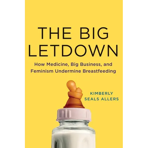The Big Letdown: How Medicine, Big Business, and Feminism Undermine Breastfeeding