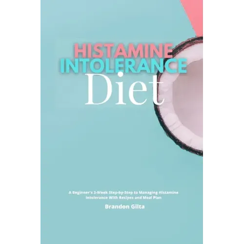 Histamine Intolerance Diet: A Beginner's 3-Week Step-by-Step to Managing Histamine Intolerance, With Recipes and Meal Plan