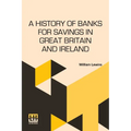 A History Of Banks For Savings In Great Britain And Ireland: Including A Full Account Of The Origin And Progress Of Mr. Gladstone s Financial Measures