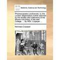 Pharmacopia Londinensis: Or, the London Dispensatory Further Adorned by the Studies and Collections of the Fellows Now Living, of the Said Coll