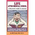 Life After Medical School - A Physician's Guide To Survival: A Humorous, Inside Look At Balancing Family With Career