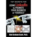 Top Secrets for Using LinkedIn to Promote Your Business or Yourself: A Complete Step-by-Step Guide to Discover the Power of LinkedIn