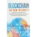 Blockchain: The New Internet? How You Can Benefit from Blockchain Technology Beyond Bitcoin, Cryptocurrency, and Ethereum
