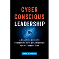 Cyber-Conscious Leadership: A Practical Guide to Protecting Your Organization Against Cybercrime