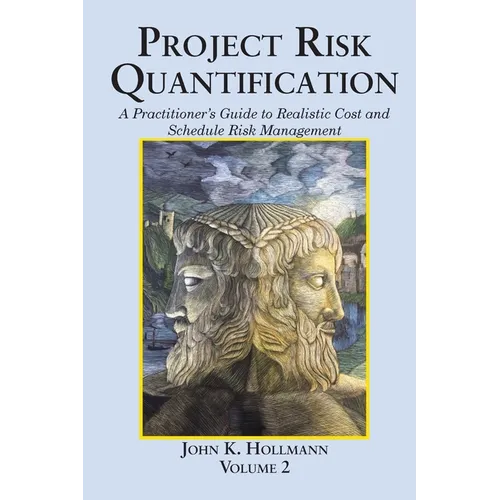 Project Risk Quantification Volume 2: A Practitioner's Guide to Realistic Cost and Schedule Risk Management