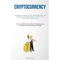 Cryptocurrency: A Comprehensive Manual On Constructing Mining Rigs And Engaging In The Mining Of Bitcoin, Ethereum, And Various Other Cryptocurrencies