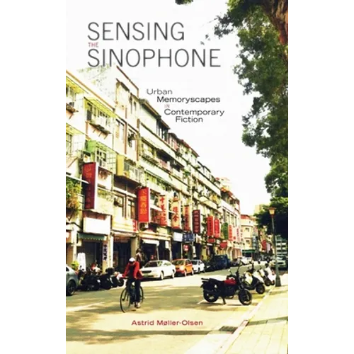 Sensing the Sinophone: Urban Memoryscapes in Contemporary Fiction