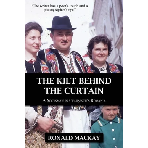 The Kilt Behind the Curtain: A Scotsman in Ceausescu's Romania
