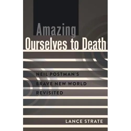 Amazing Ourselves to Death: Neil Postman's Brave New World Revisited