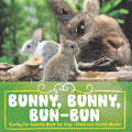 Bunny, Bunny, Bun-Bun - Caring for Rabbits Book for Kids Children's Rabbit Books