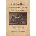 Spiritualism in Nineteenth-Century New Orleans: The Life and Times of Henry Louis Rey