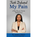 Faith Defeated My Pain: A Short Story of a Soul who Defeated Cancer