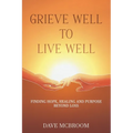 Grieve Well to Live Well: Finding Hope, Healing, and Purpose Beyond Loss