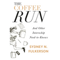 The Coffee Run: And Other Internship Need-To-Knows: And Other Internship Need-To-Knows