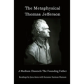 The Metaphysical Thomas Jefferson: A Medium Channels The Founding Father