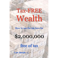 Tax-FREE Wealth: How to use the tax laws for $2,000,000 free of tax